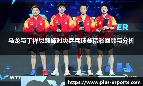 马龙与丁祥恩巅峰对决乒乓球赛精彩回顾与分析